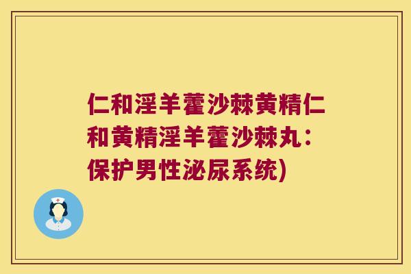 仁和淫羊藿沙棘黄精仁和黄精淫羊藿沙棘丸:保护男性系统) 仁和淫羊藿沙棘黄精仁和黄精淫羊藿沙棘丸:保护男性系统)