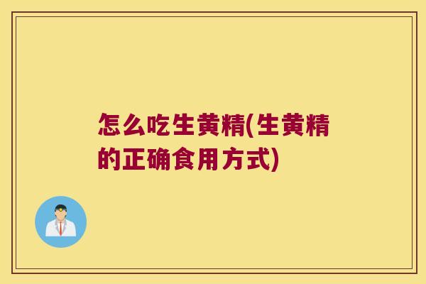 怎么吃生黄精(生黄精的正确食用方式) 怎么吃生黄精(生黄精的正确食用方式)