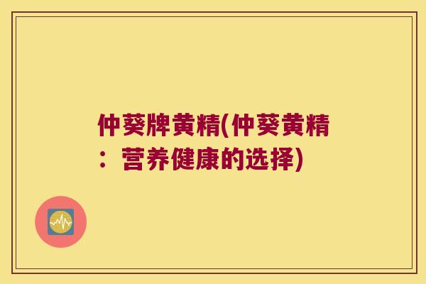 仲葵牌黄精(仲葵黄精：营养健康的选择)