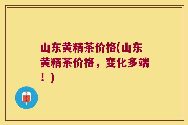 山东黄精茶价格(山东黄精茶价格,变化多端!) 山东黄精茶价格(山东黄精茶价格,变化多端!)