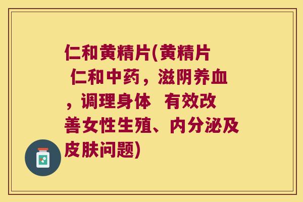 仁和黄精片(黄精片 仁和,滋阴,调理身体 有效改善女性生殖、及问题) 仁和黄精片(黄精片 仁和,滋阴,调理身体 有效改善女性生殖、及问题)