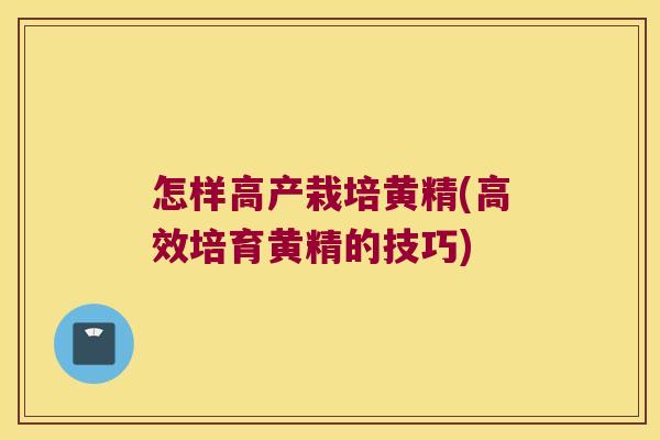 怎样高产栽培黄精(高效培育黄精的技巧)