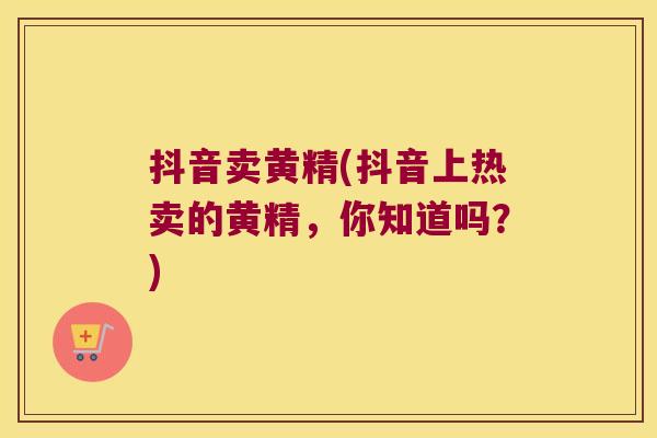 抖音卖黄精(抖音上热卖的黄精,你知道吗?) 抖音卖黄精(抖音上热卖的黄精,你知道吗?)