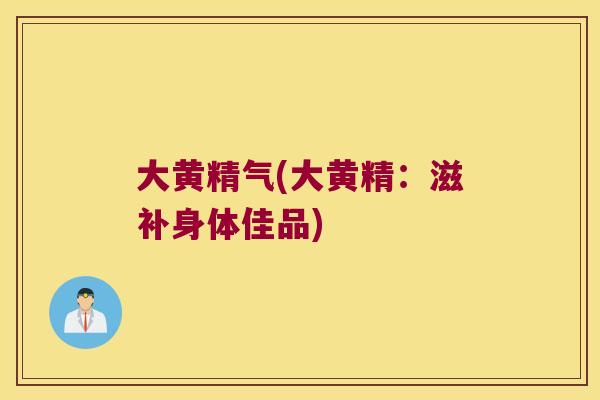 大黄精气(大黄精：滋补身体佳品)