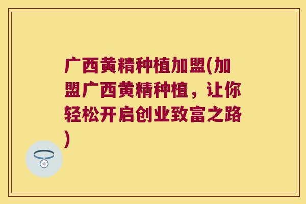 广西黄精种植加盟(加盟广西黄精种植,让你轻松开启创业致富之路) 广西黄精种植加盟(加盟广西黄精种植,让你轻松开启创业致富之路)