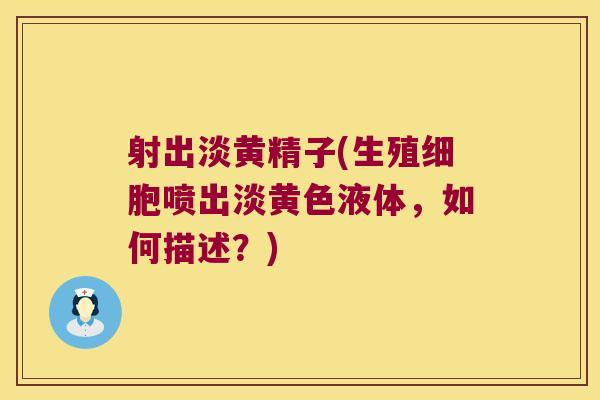 射出淡黄精子(生殖细胞喷出淡黄色液体，如何描述？)