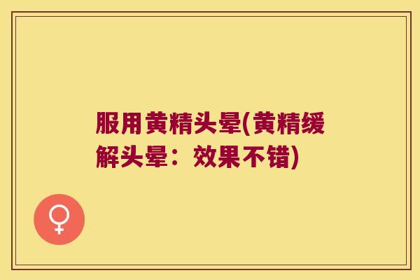 服用黄精头晕(黄精缓解头晕：效果不错)