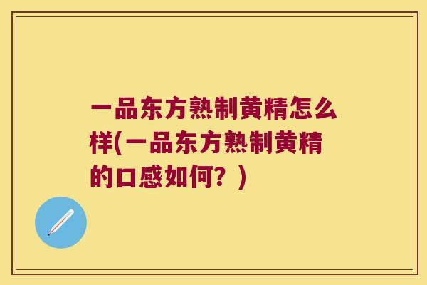 一品东方熟制黄精怎么样(一品东方熟制黄精的口感如何？)