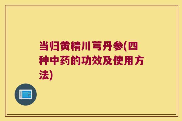 当归黄精川芎丹参(四种的功效及使用方法)