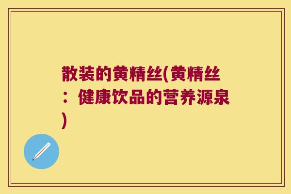 散装的黄精丝(黄精丝：健康饮品的营养源泉)