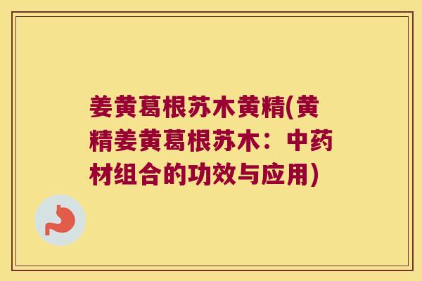 姜黄葛根苏木黄精(黄精姜黄葛根苏木:材组合的功效与应用) 姜黄葛根苏木黄精(黄精姜黄葛根苏木:材组合的功效与应用)