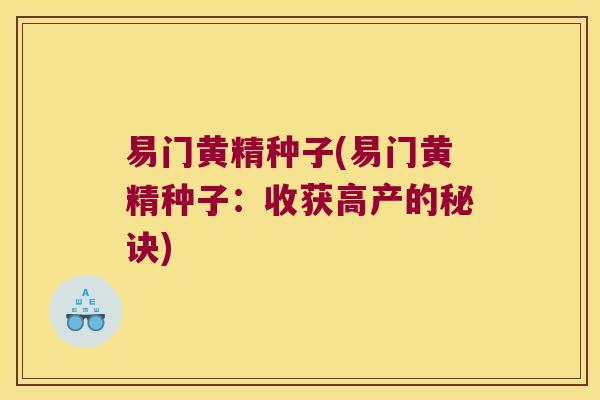 易门黄精种子(易门黄精种子:收获高产的秘诀) 易门黄精种子(易门黄精种子:收获高产的秘诀)