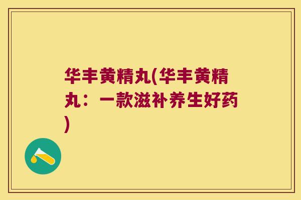 华丰黄精丸(华丰黄精丸：一款滋补养生好药)