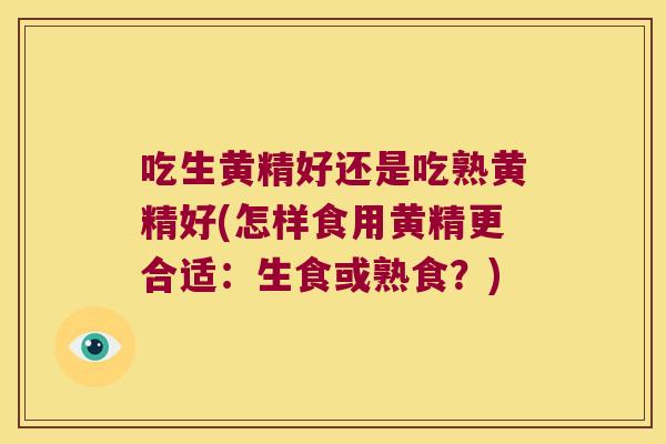 吃生黄精好还是吃熟黄精好(怎样食用黄精更合适：生食或熟食？)