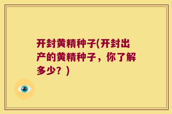 开封黄精种子(开封出产的黄精种子，你了解多少？)
