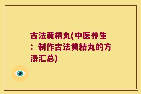 古法黄精丸(中医养生：制作古法黄精丸的方法汇总)