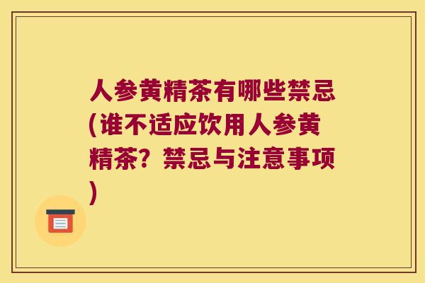 人参黄精茶有哪些禁忌(谁不适应饮用人参黄精茶？禁忌与注意事项)