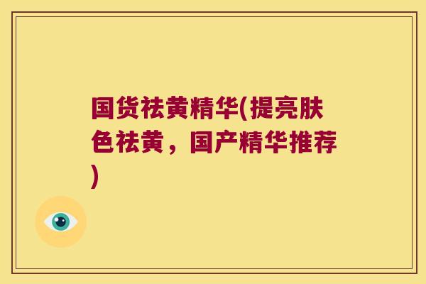 国货祛黄精华(提亮肤色祛黄，国产精华推荐)