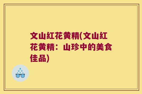 文山红花黄精(文山红花黄精：山珍中的美食佳品)