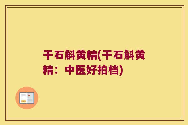 干石斛黄精(干石斛黄精：中医好拍档)