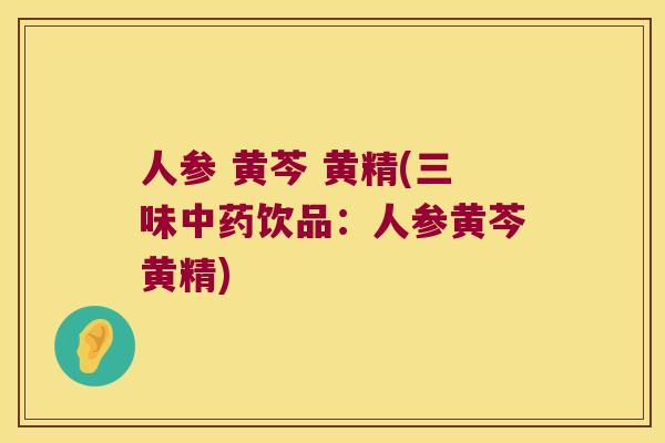 人参 黄芩 黄精(三味饮品：人参黄芩黄精)