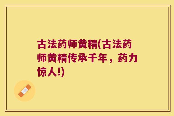 古法药师黄精(古法药师黄精传承千年，药力惊人!)