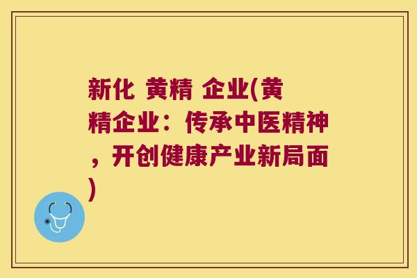 新化 黄精 企业(黄精企业:传承中医精神,开创健康产业新局面) 新化 黄精 企业(黄精企业:传承中医精神,开创健康产业新局面)