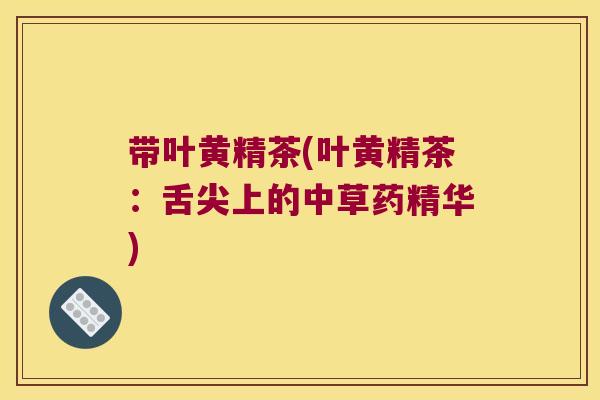 带叶黄精茶(叶黄精茶:舌尖上的中草药精华) 带叶黄精茶(叶黄精茶:舌尖上的中草药精华)