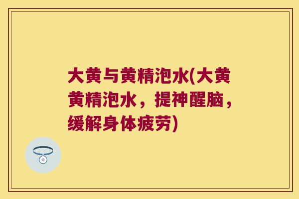 大黄与黄精泡水(大黄黄精泡水，提神醒脑，缓解身体疲劳)