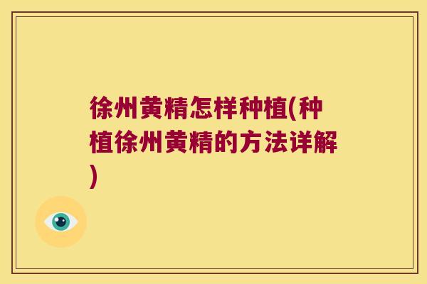 徐州黄精怎样种植(种植徐州黄精的方法详解) 徐州黄精怎样种植(种植徐州黄精的方法详解)