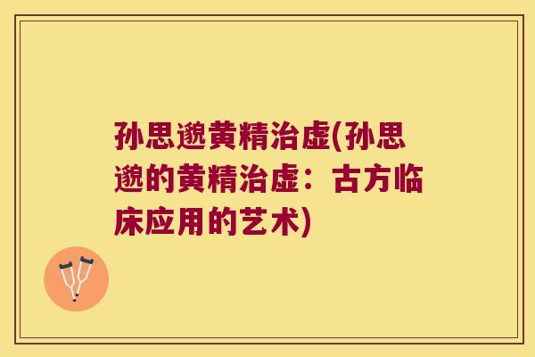 孙思邈黄精虚(孙思邈的黄精虚：古方临床应用的艺术)