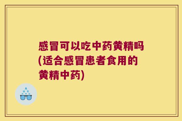 可以吃黄精吗(适合患者食用的黄精)