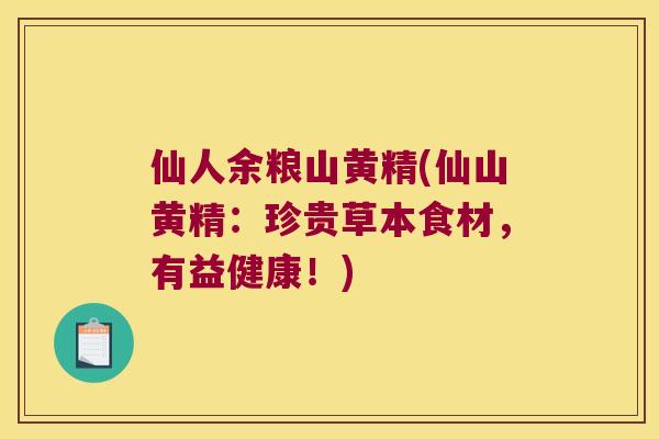 仙人余粮山黄精(仙山黄精：珍贵草本食材，有益健康！)