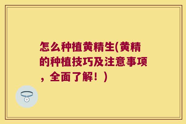 怎么种植黄精生(黄精的种植技巧及注意事项，全面了解！)