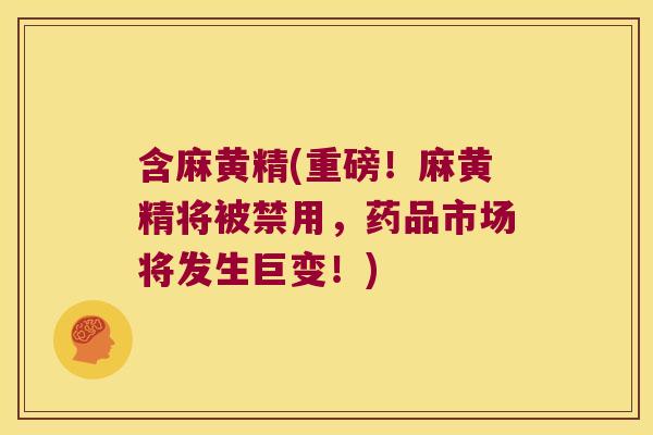 含麻黄精(重磅！麻黄精将被禁用，药品市场将发生巨变！)