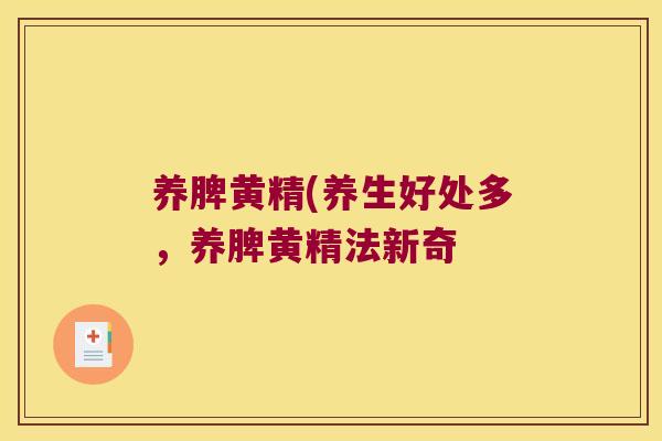 养脾黄精(养生好处多,养脾黄精法新奇 养脾黄精(养生好处多,养脾黄精法新奇