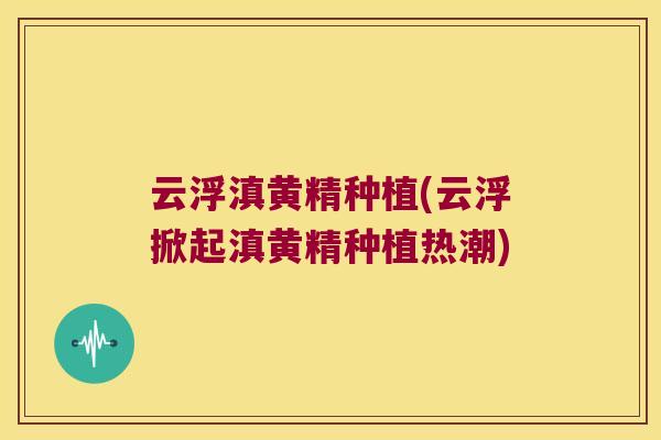 云浮滇黄精种植(云浮掀起滇黄精种植热潮) 云浮滇黄精种植(云浮掀起滇黄精种植热潮)