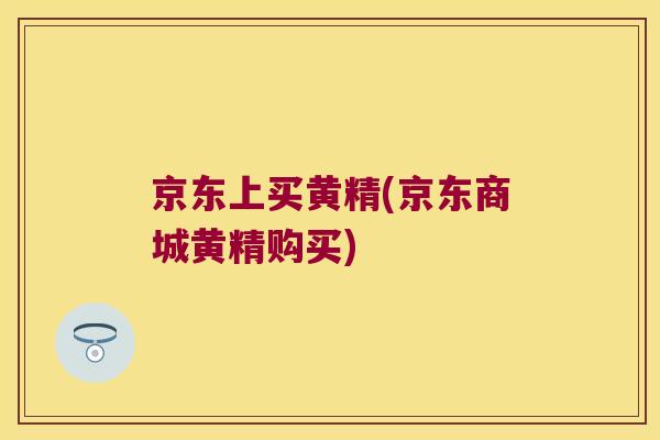 京东上买黄精(京东商城黄精购买)