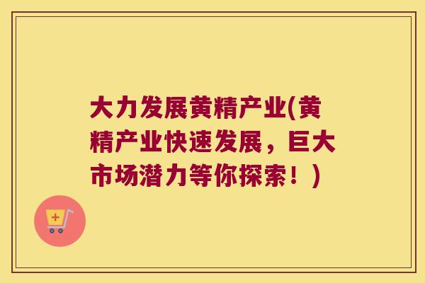 大力发展黄精产业(黄精产业快速发展,巨大市场潜力等你探索!) 大力发展黄精产业(黄精产业快速发展,巨大市场潜力等你探索!)