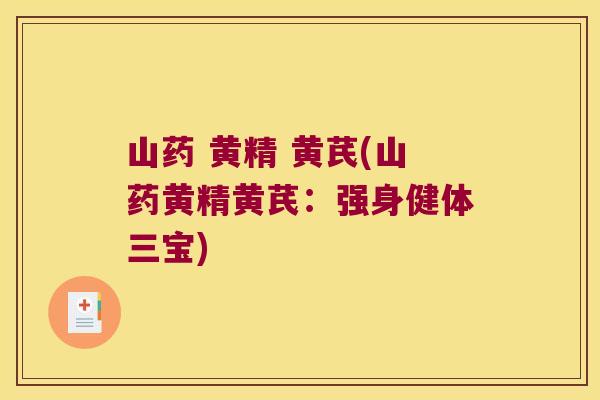 山药 黄精 黄芪(山药黄精黄芪:强身健体三宝) 山药 黄精 黄芪(山药黄精黄芪:强身健体三宝)