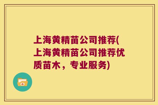 上海黄精苗公司推荐(上海黄精苗公司推荐优质苗木，专业服务)