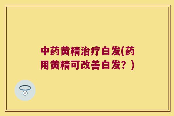 黄精白发(药用黄精可改善白发?) 黄精白发(药用黄精可改善白发?)