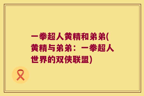一拳超人黄精和弟弟(黄精与弟弟：一拳超人世界的双侠联盟)