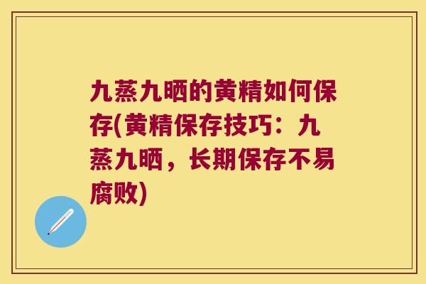 九蒸九晒的黄精如何保存(黄精保存技巧：九蒸九晒，长期保存不易腐败)