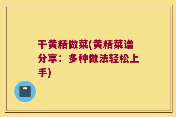 干黄精做菜(黄精菜谱分享：多种做法轻松上手)