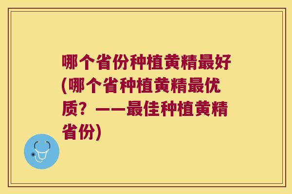 哪个省份种植黄精好(哪个省种植黄精优质？——佳种植黄精省份)