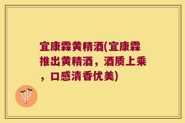 宜康霖黄精酒(宜康霖推出黄精酒,酒质上乘,口感清香优美) 宜康霖黄精酒(宜康霖推出黄精酒,酒质上乘,口感清香优美)