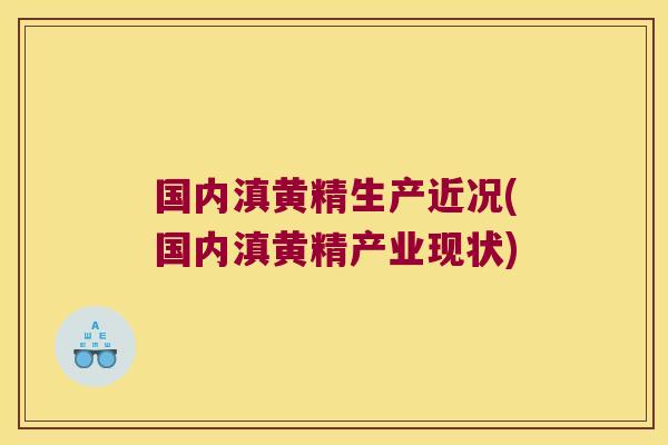 国内滇黄精生产近况(国内滇黄精产业现状) 国内滇黄精生产近况(国内滇黄精产业现状)