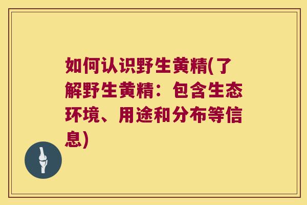 如何认识野生黄精(了解野生黄精:包含生态环境、用途和分布等信息) 如何认识野生黄精(了解野生黄精:包含生态环境、用途和分布等信息)