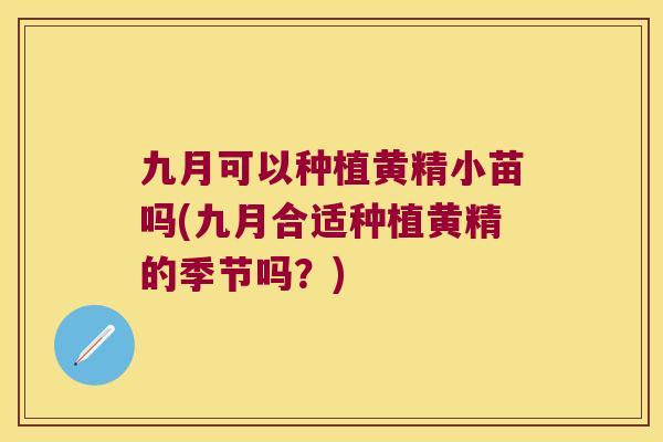 九月可以种植黄精小苗吗(九月合适种植黄精的季节吗？)